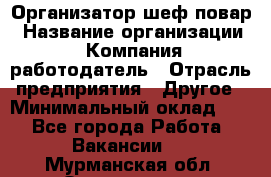 Организатор-шеф-повар › Название организации ­ Компания-работодатель › Отрасль предприятия ­ Другое › Минимальный оклад ­ 1 - Все города Работа » Вакансии   . Мурманская обл.,Оленегорск г.